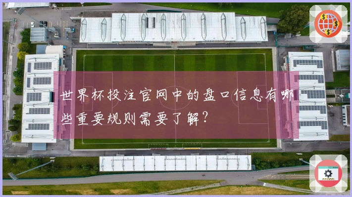 世界杯投注官网中的盘口信息有哪些重要规则需要了解？