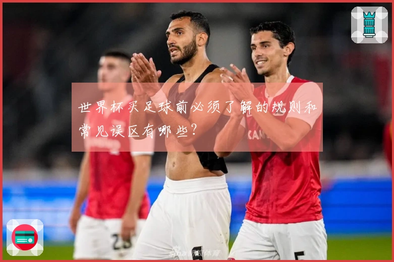 世界杯买足球前必须了解的规则和常见误区有哪些？