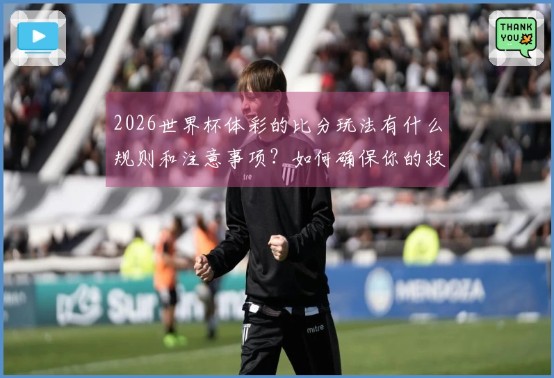 2026世界杯体彩的比分玩法有什么规则和注意事项？如何确保你的投注更明智？